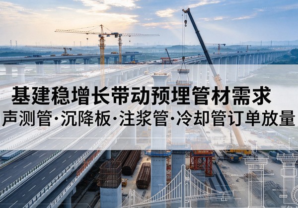 嘉定区基建稳增长带动预埋监测管材需求，声测管、沉降板、注浆管订单持续放量